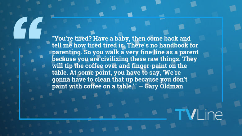 A blue image with white text that reads: "You're tired? Have a baby, then come back and tell me how tired tired is. There's no handbook for parenting. So you walk a very fine line as a parent because you are civilizing these raw things. They will tip the coffee over and finger-paint on the table. At some point, you have to say, "We're gonna have to clean that up because you don't paint with coffee on a table." — Gary Oldman. The TVLine logo is in the bottom right.