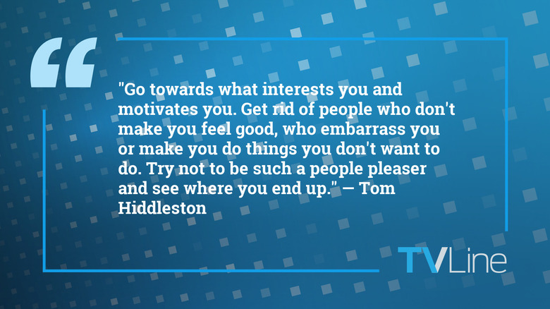 A blue image showing a quote that reads: "Go towards what interests you and motivates you. Get rid of people who don't make you feel good, who embarrass you or make you do things you don't want to do. Try not to be such a people pleaser and see where you end up. — Tom Hiddleston", the TVLine logo is in the bottom right corner of the image.